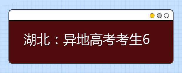 湖北：异地高考考生6年增34倍