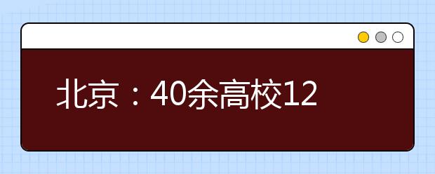 北京：40余高校12日联办咨询会