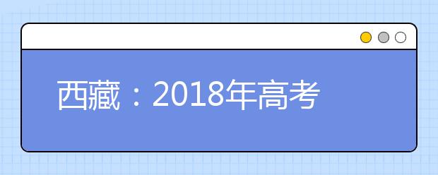 西藏：2018年高考3月15日开始网上报名