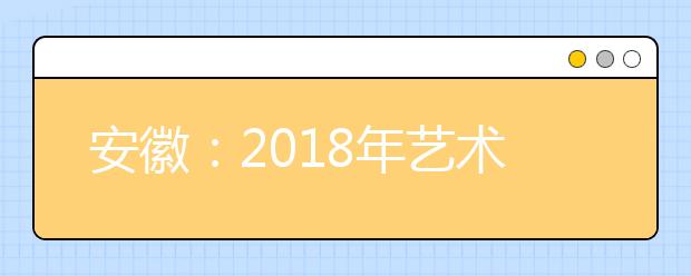 安徽：2018年艺术类高考方案出台