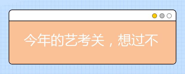 今年的艺考关，想过不容易