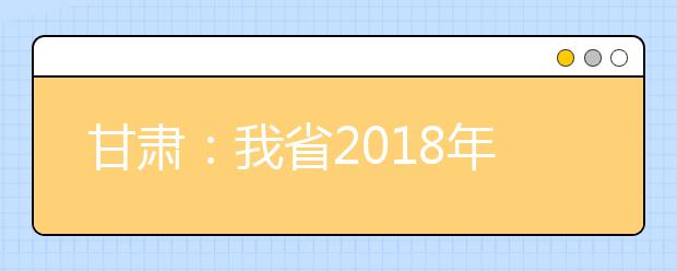 甘肃：我省2018年高考艺术类专业开考