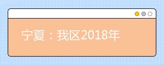 宁夏：我区2018年高考艺术统考考试时间确定