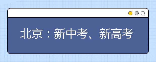 北京：新中考、新高考增加“选考”科目 首批考生“走班”上课同桌不同课