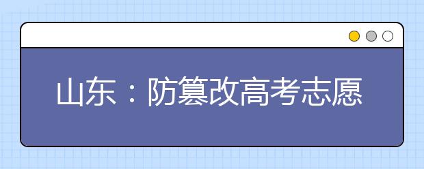 山东：防篡改高考志愿启用双重密码 “密码+手机短信”保安全