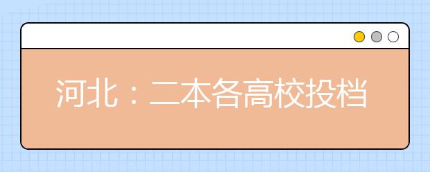 河北：二本各高校投档线全公布 156所院校超本一线或持平