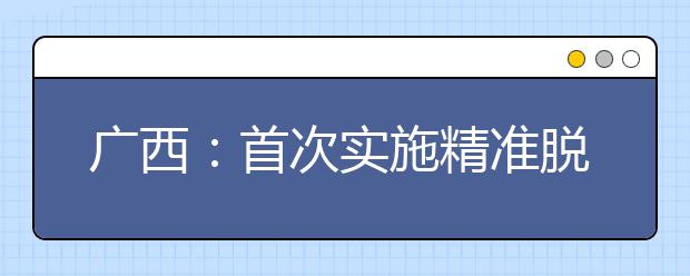 广西：首次实施精准脱贫专项招生 本科29日征集志愿