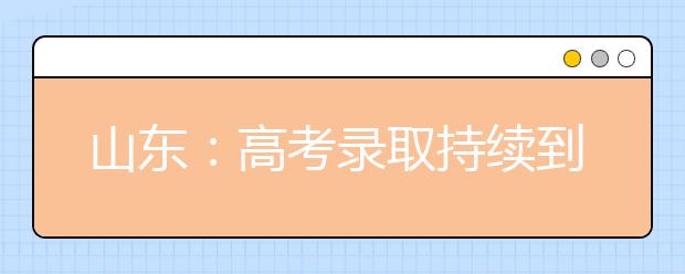 山东：高考录取持续到8月15日 一图看懂录取流程