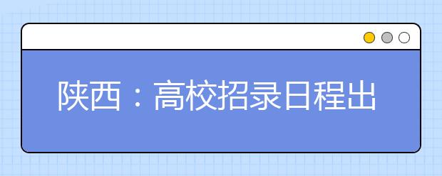 陕西：高校招录日程出炉 提前批次文、理本科7月5日起录取