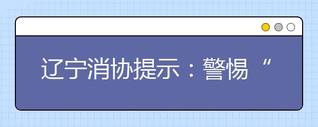 辽宁消协提示：警惕“野鸡大学”招生陷阱