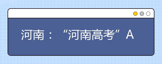 河南：“河南高考”APP上线考生可查询高考分数