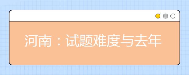 河南：试题难度与去年持平 依旧注重基础考查