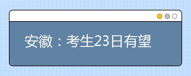 安徽：考生23日有望查高考成绩 7月5日开始录取