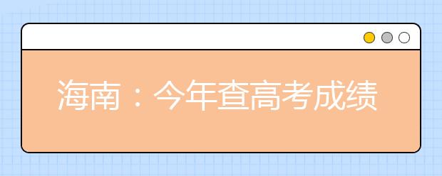 海南：今年查高考成绩有6种渠道！