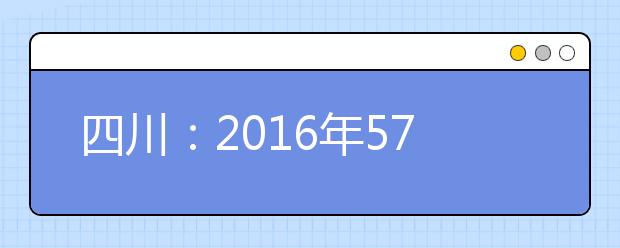 四川：2016年571385名考生报名 高考共设347个考点、17850个考场