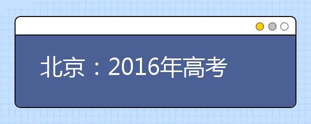 北京：2016年高考准考证6月3日前发放