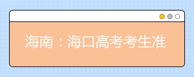 海南：海口高考考生准考证将增添一张近照 钟表不得带入考场