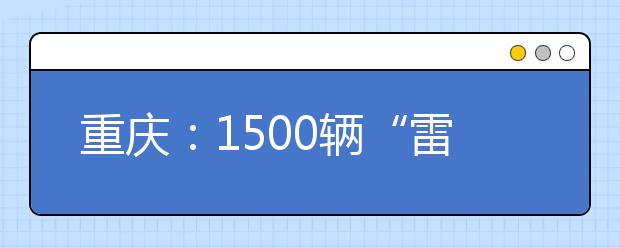 重庆：1500辆“雷锋的士”高考期间免费送考