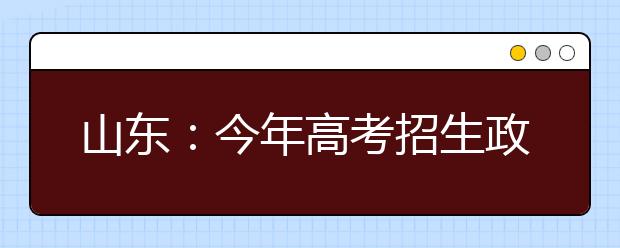 山东：今年高考招生政策有六大变化 名师支招高考答题技巧