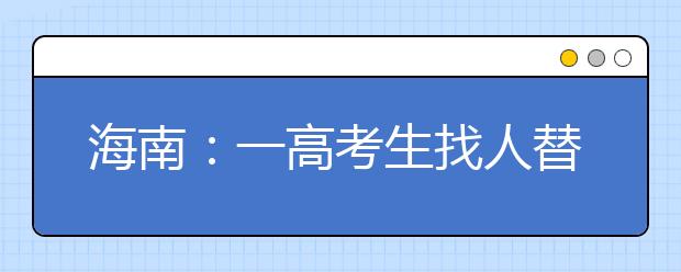 海南：一高考生找人替考被抓 将失去今年高考各科成绩