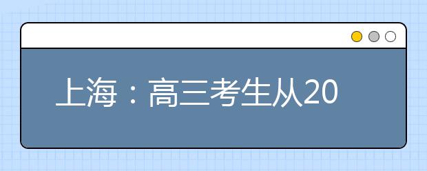 上海：高三考生从20日起进入本科志愿填报阶段