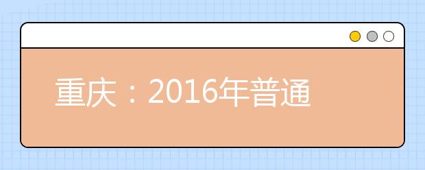 重庆：2016年普通高校招生照顾政策出台