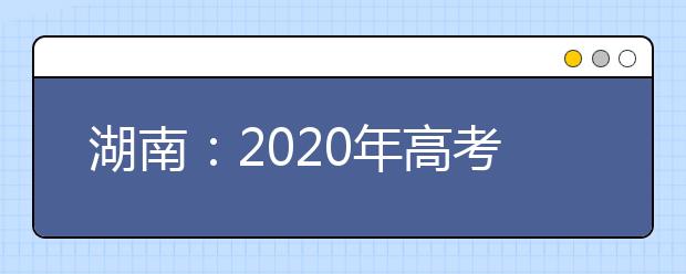 湖南：2020年高考不分文理 主科外任选三门