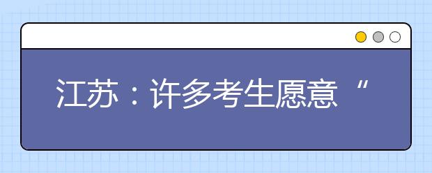 江苏：许多考生愿意“走出家门”看一看