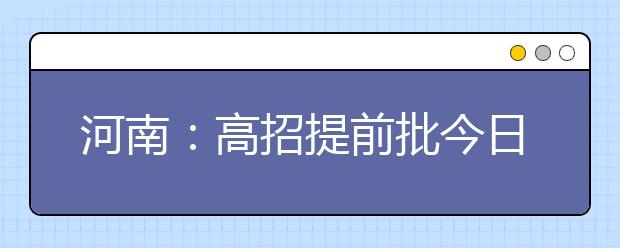 河南：高招提前批今日征集志愿