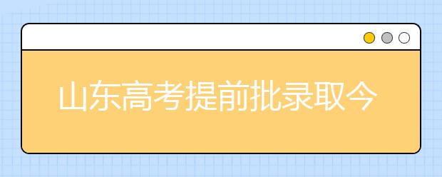 山东高考提前批录取今天结束