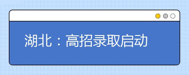 湖北：高招录取启动 退档数量减少九成