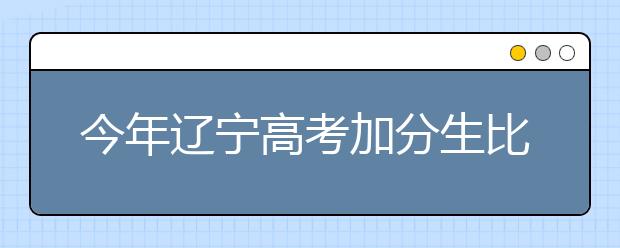 今年辽宁高考加分生比去年少1563人