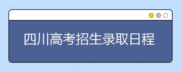 四川高考招生录取日程表出炉 6月22日晚出成绩