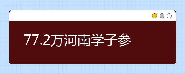 77.2万河南学子参加高考 占全国考生的8.5%