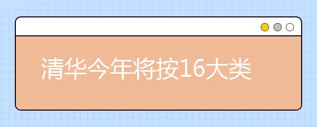 清华今年将按16大类招生 打破院系和专业壁垒