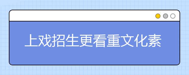 上戏招生更看重文化素养