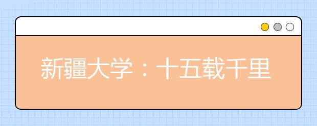 新疆大学：十五载千里支援 十二所高校情满天山