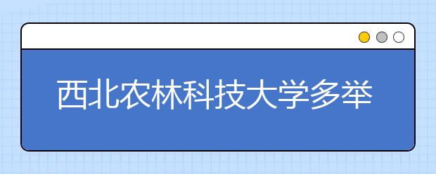 西北农林科技大学多举措提升本科教育质量