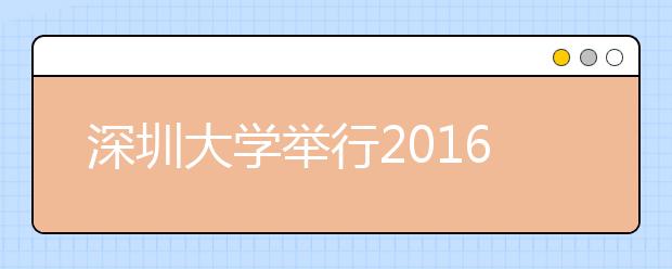 深圳大学举行2016级新生开学典礼暨迎新晚会