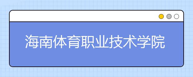 海南体育职业技术学院挂牌成立