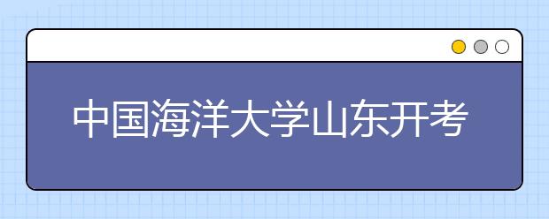 中国海洋大学山东开考 全程英文面试