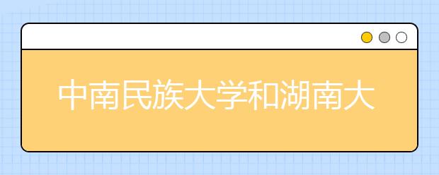 中南民族大学和湖南大学在湖北招生有调整