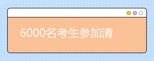 6000名考生参加清华自主选拔初试 初试结果预计明日公布