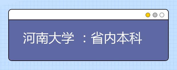 河南大学 ：省内本科计划招生7000多人河大迈阿密学院首次招生