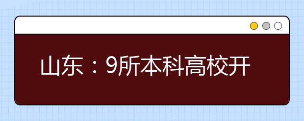 山东：9所本科高校开展综合评价招生试点工作