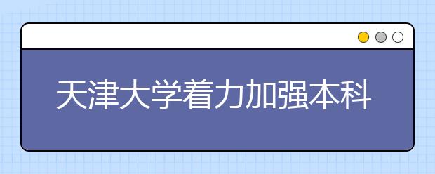 天津大学着力加强本科教学工作