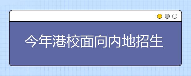 今年港校面向内地招生人数总体有所下降