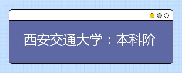 西安交通大学：本科阶段实行阶梯式培养