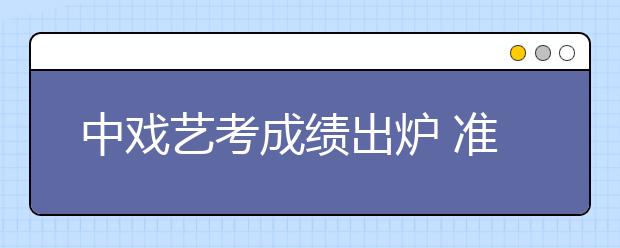 中戏艺考成绩出炉 准明星拼颜值，还要拼文化