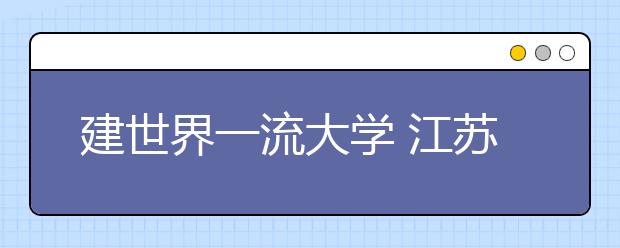 建世界一流大学 江苏多所高校推进4+1助力